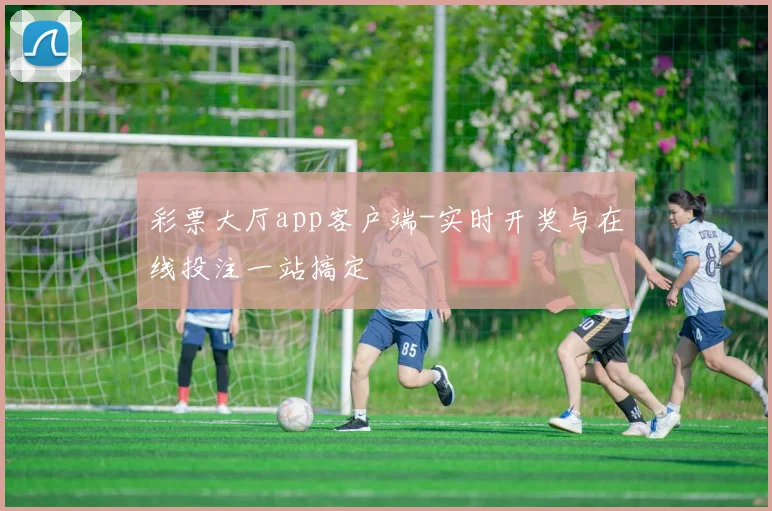 彩票大厅app客户端-实时开奖与在线投注一站搞定