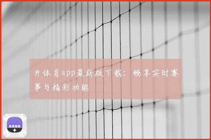 开体育app最新版下载：畅享实时赛事与精彩功能