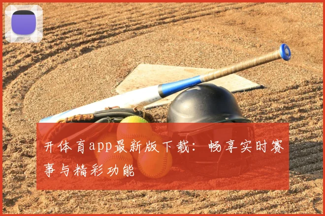 开体育app最新版下载:畅享实时赛事与精彩功能