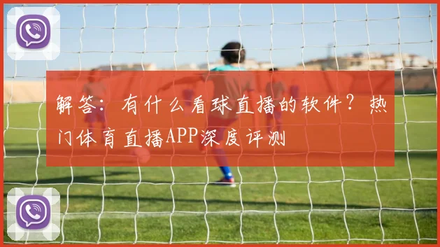 解答：有什么看球直播的软件？热门体育直播APP深度评测