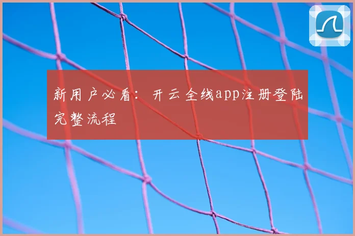 新用户必看：开云全线app注册登陆完整流程
