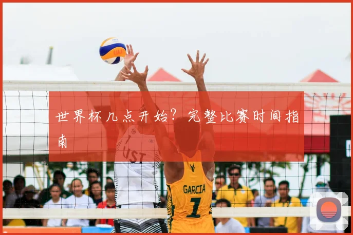 世界杯几点开始？完整比赛时间指南
