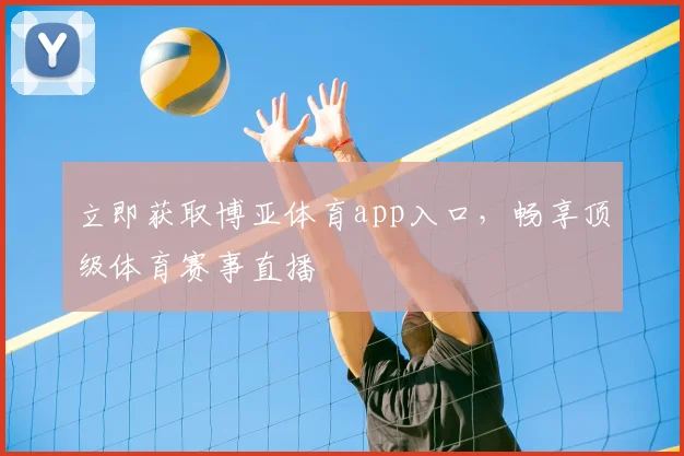 立即获取博亚体育app入口，畅享顶级体育赛事直播