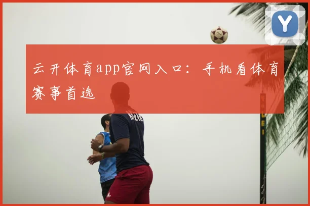 云开体育app官网入口：手机看体育赛事首选