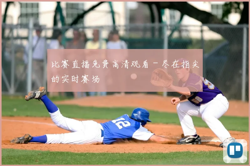比赛直播免费高清观看 - 尽在指尖的实时赛场