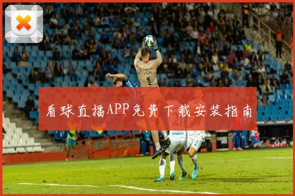 看球直播APP免费下载安装指南