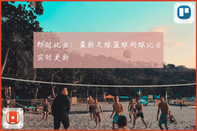 即时比分:最新足球篮球网球比分实时更新