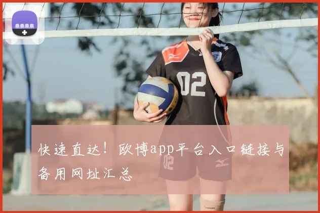 快速直达！欧博app平台入口链接与备用网址汇总